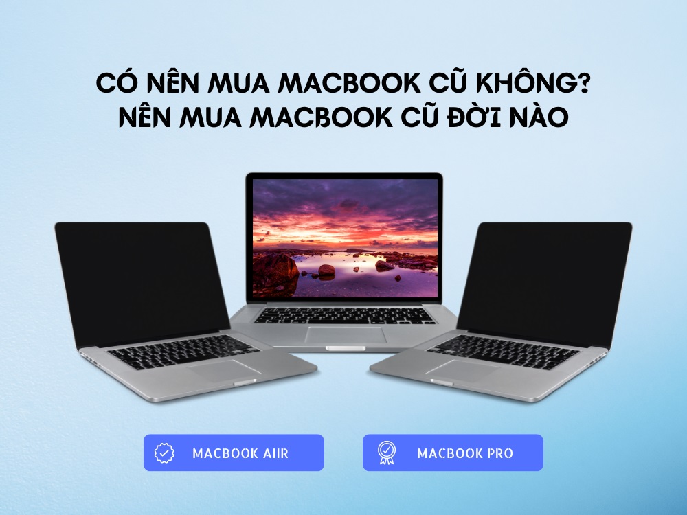 Có nên mua Macbook cũ không? Nên mua MacBook đời nào?