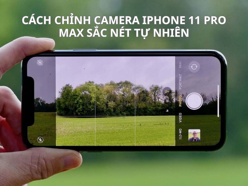 Cách chỉnh Camera iPhone 11 Pro Max sắc nét tự nhiên nhất