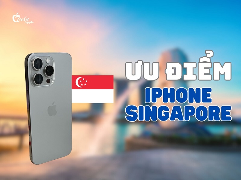 iPhone Singapore có tốt không? Ưu điểm của iPhone Singapore
