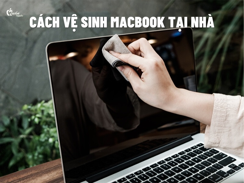 Cách vệ sinh Macbook tại nhà đơn giản dễ dàng