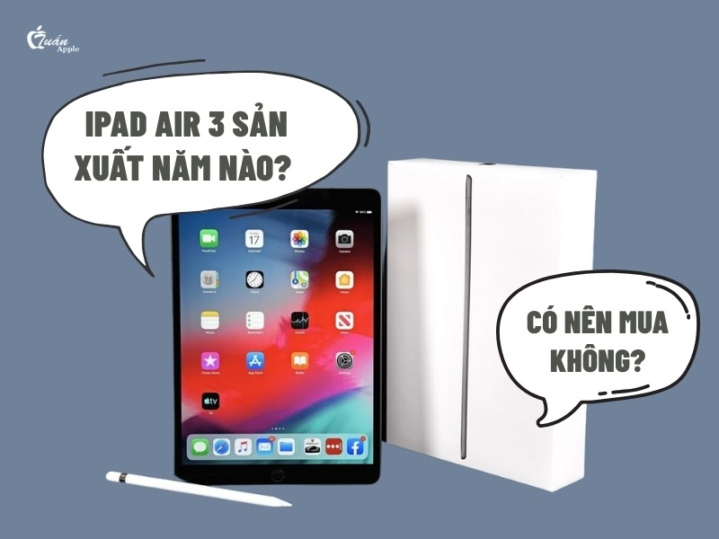 iPad Air 3 sản xuất năm nào?​ 2025 có nên mua không?