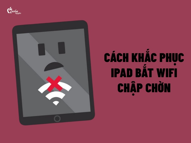 8 Cách khắc phục iPad bắt Wifi chập chờn nhanh chóng