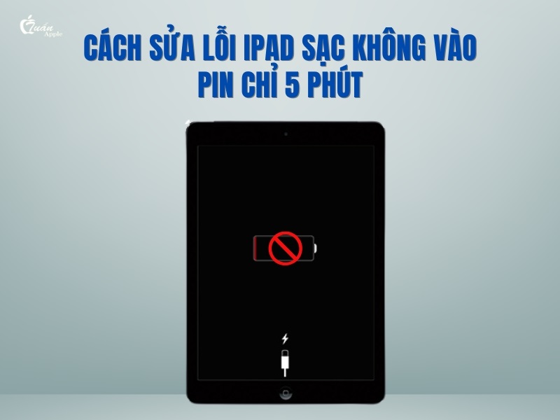 9 cách sửa lỗi iPad sạc không vào pin chỉ 5 phút