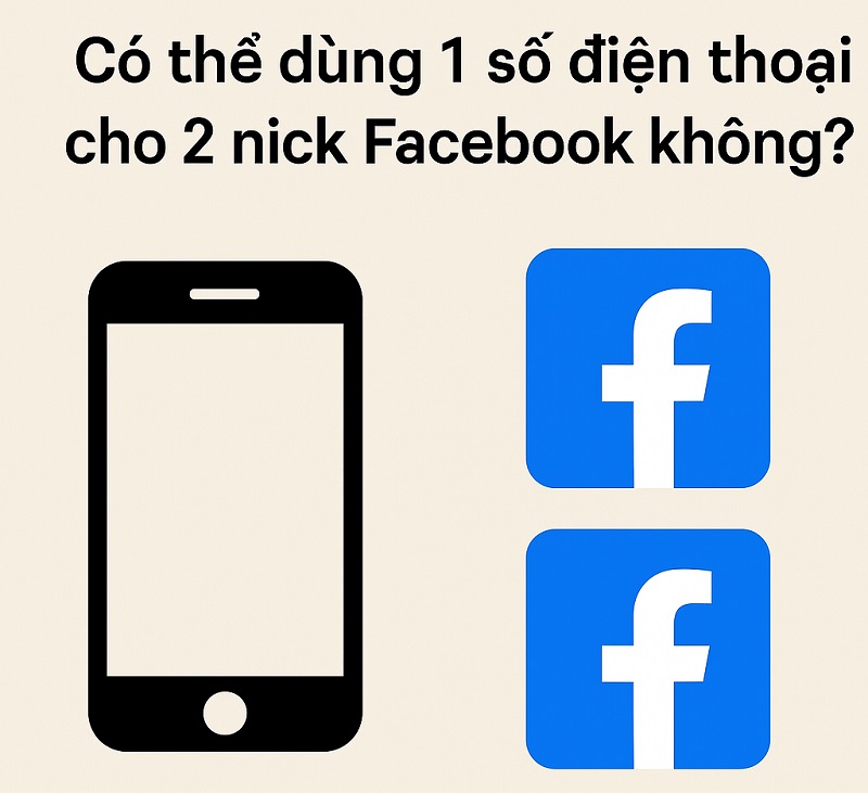 Có thể dùng 1 số điện thoại cho 2 Nick Facebook​ không?