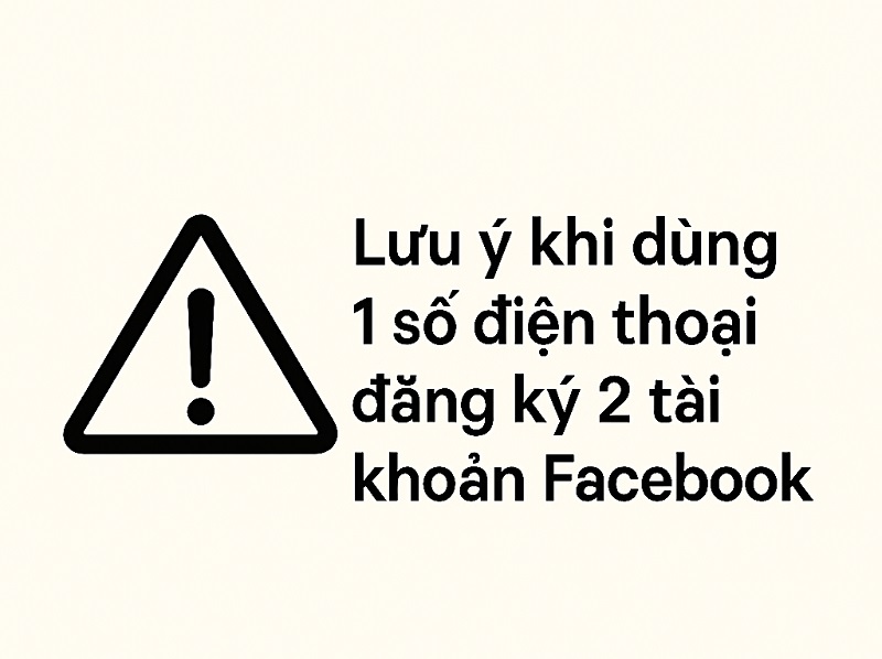 Lưu ý khi dùng 1 số điện thoại đăng ký 2 tài khoản Facebook