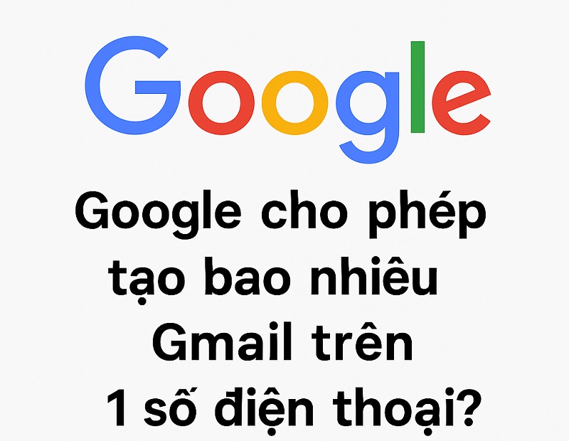 Google cho phép tạo bao nhiêu Gmail trên 1 số điện thoại?